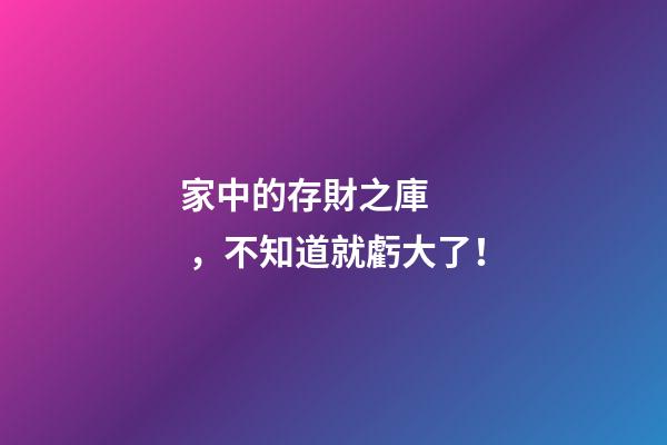 家中的存財之庫，不知道就虧大了！